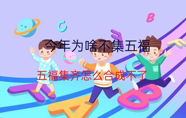 今年为啥不集五福 五福集齐怎么合成不了？